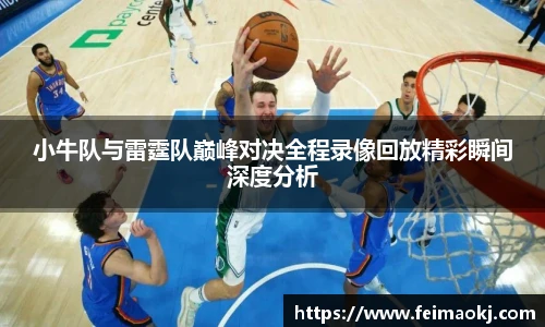红桃国际官网小牛队与雷霆队巅峰对决全程录像回放精彩瞬间深度分析