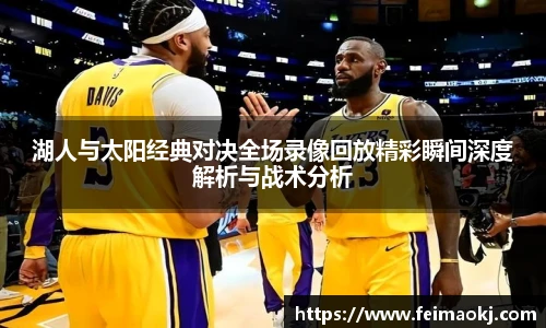红桃国际官网湖人与太阳经典对决全场录像回放精彩瞬间深度解析与战术分析
